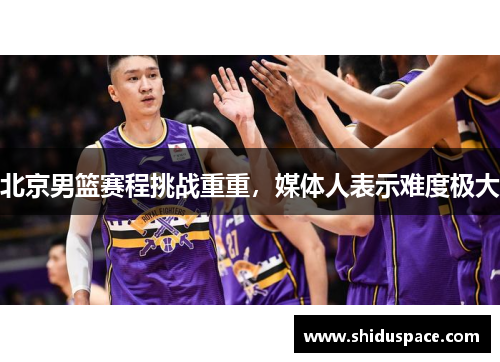 北京男篮赛程挑战重重，媒体人表示难度极大