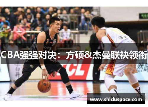 CBA强强对决：方硕&杰曼联袂领衔