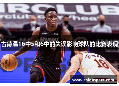 古德温16中5和6中的失误影响球队的比赛表现