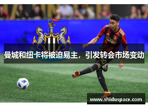 曼城和纽卡将被迫易主，引发转会市场变动