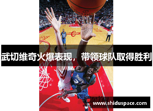 武切维奇火爆表现，带领球队取得胜利